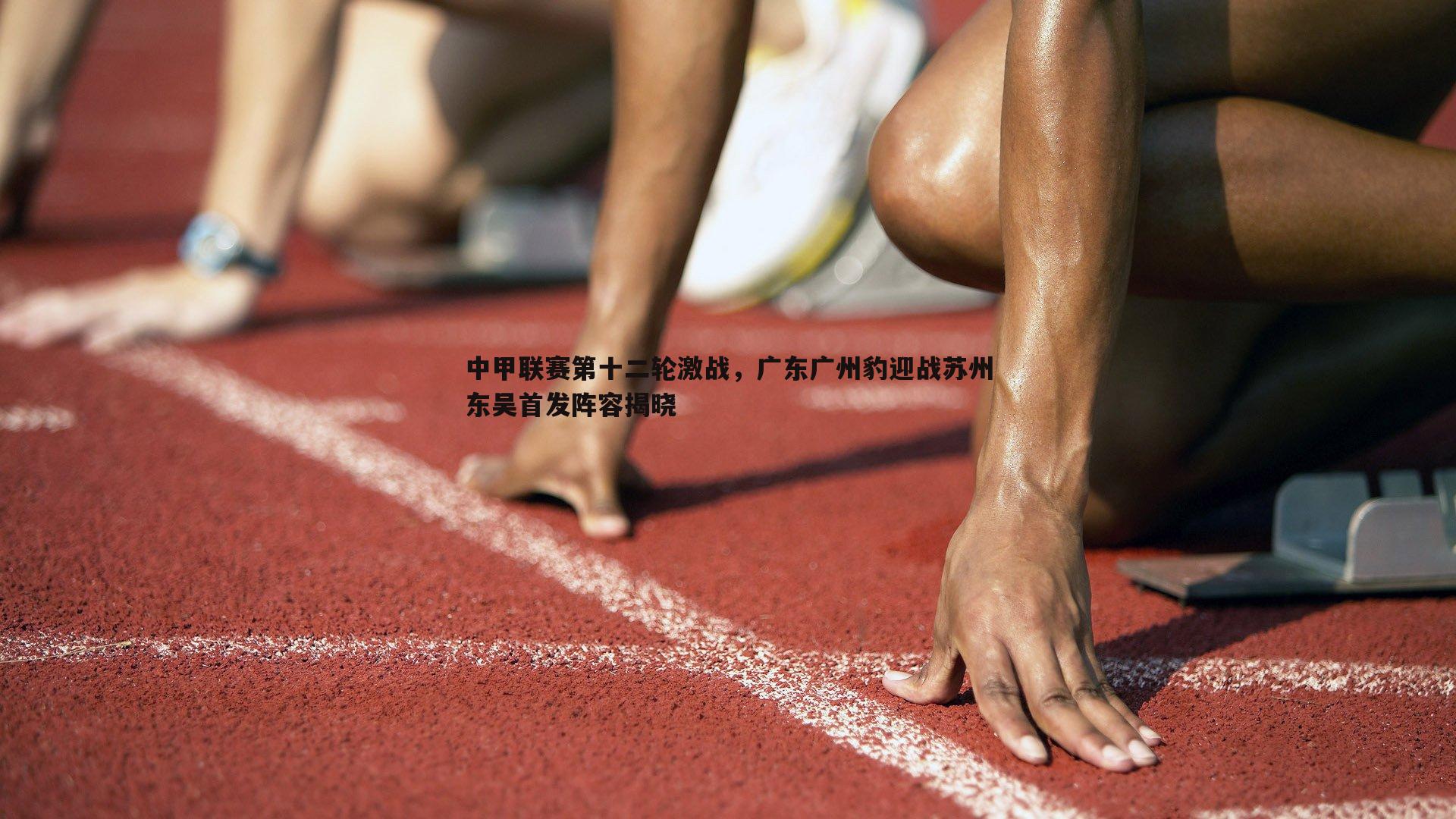 中甲联赛第十二轮激战，广东广州豹迎战苏州东吴首发阵容揭晓