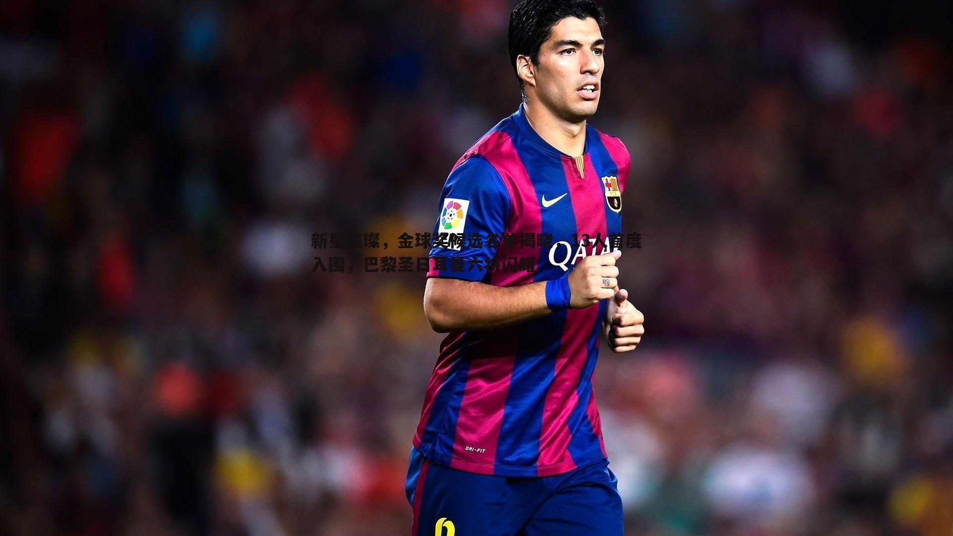 新星璀璨,金球奖候选名单揭晓,13人首度入围,巴黎圣日耳曼六将闪耀