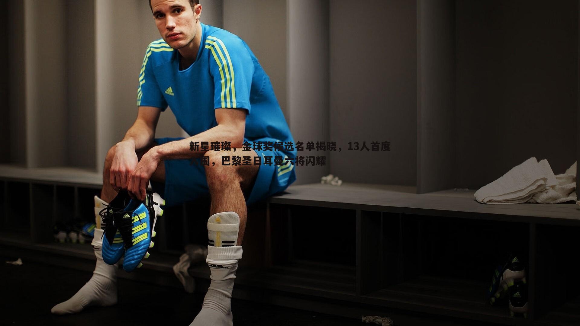 新星璀璨,金球奖候选名单揭晓,13人首度入围,巴黎圣日耳曼六将闪耀