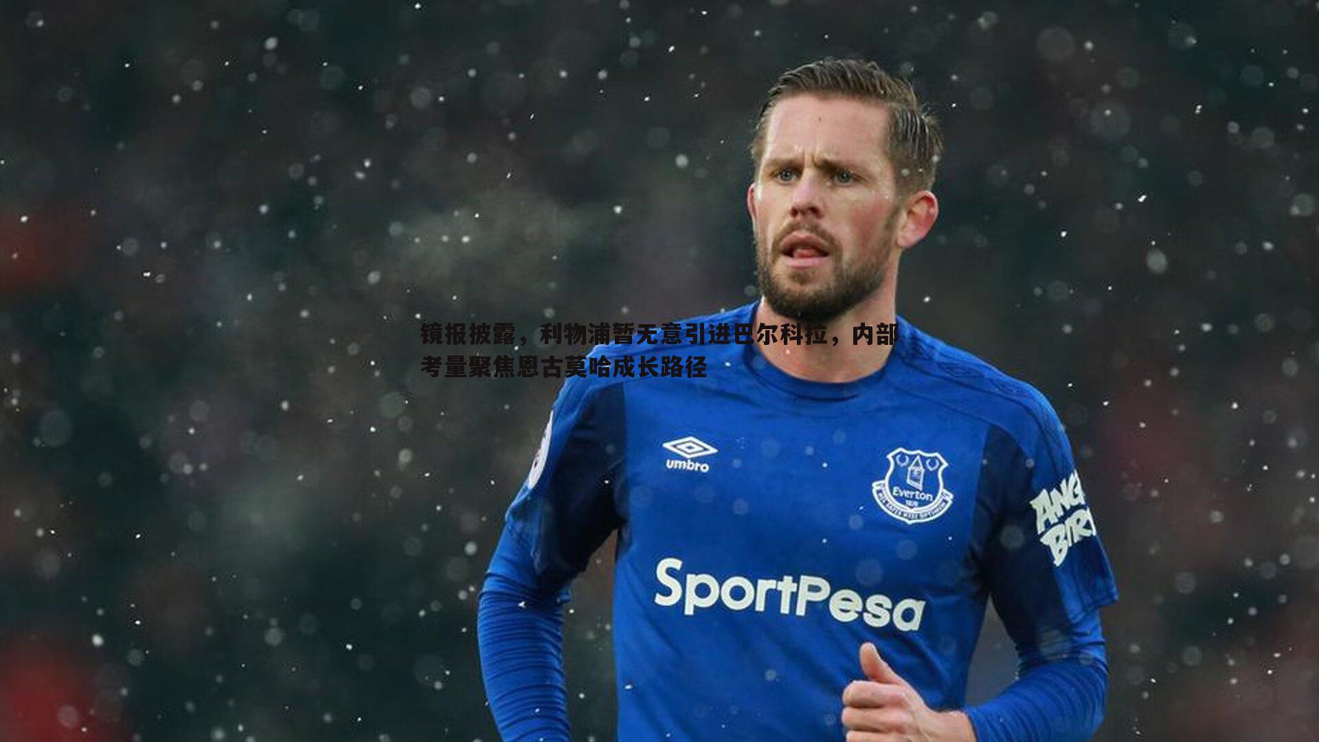 镜报披露，利物浦暂无意引进巴尔科拉，内部考量聚焦恩古莫哈成长路径