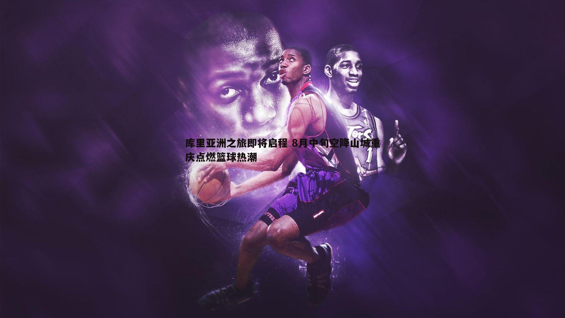 a8体育直播-库里亚洲之旅即将启程 8月中旬空降山城重庆点燃篮球热潮