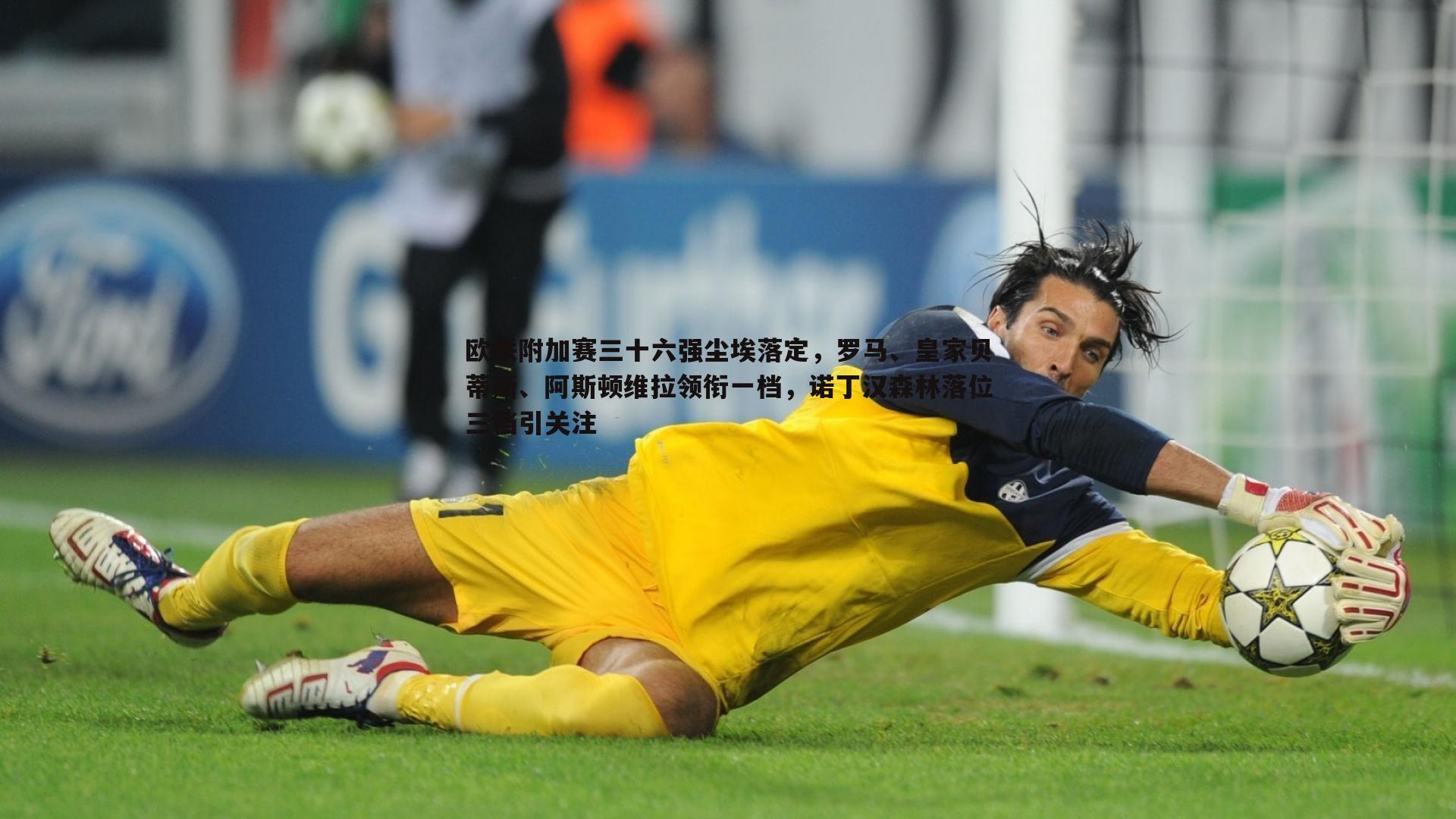 欧联附加赛三十六强尘埃落定,罗马、皇家贝蒂斯、阿斯顿维拉领衔一档,诺丁汉森林落位三档引关注