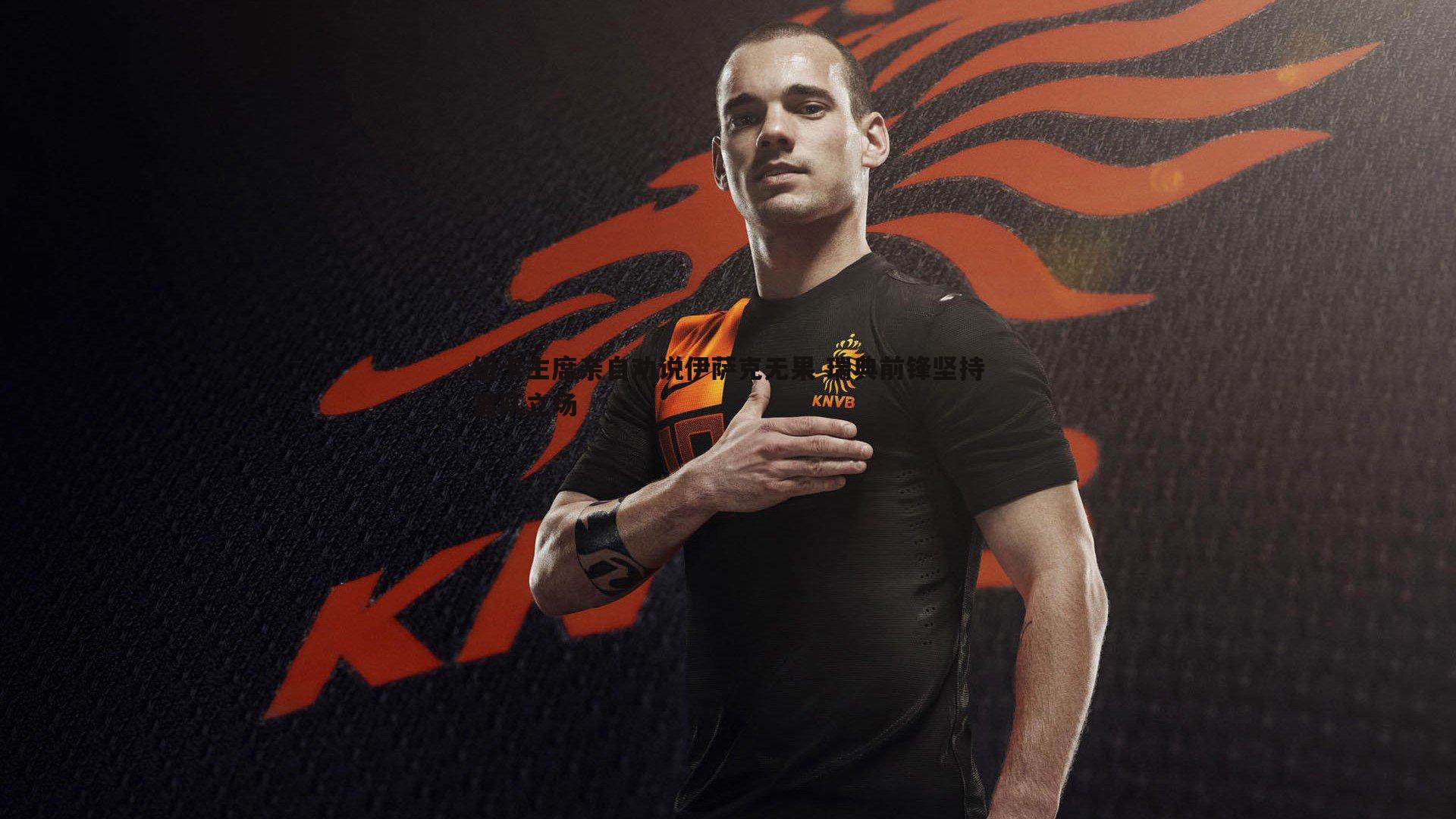 纽卡主席亲自劝说伊萨克无果 瑞典前锋坚持离队立场