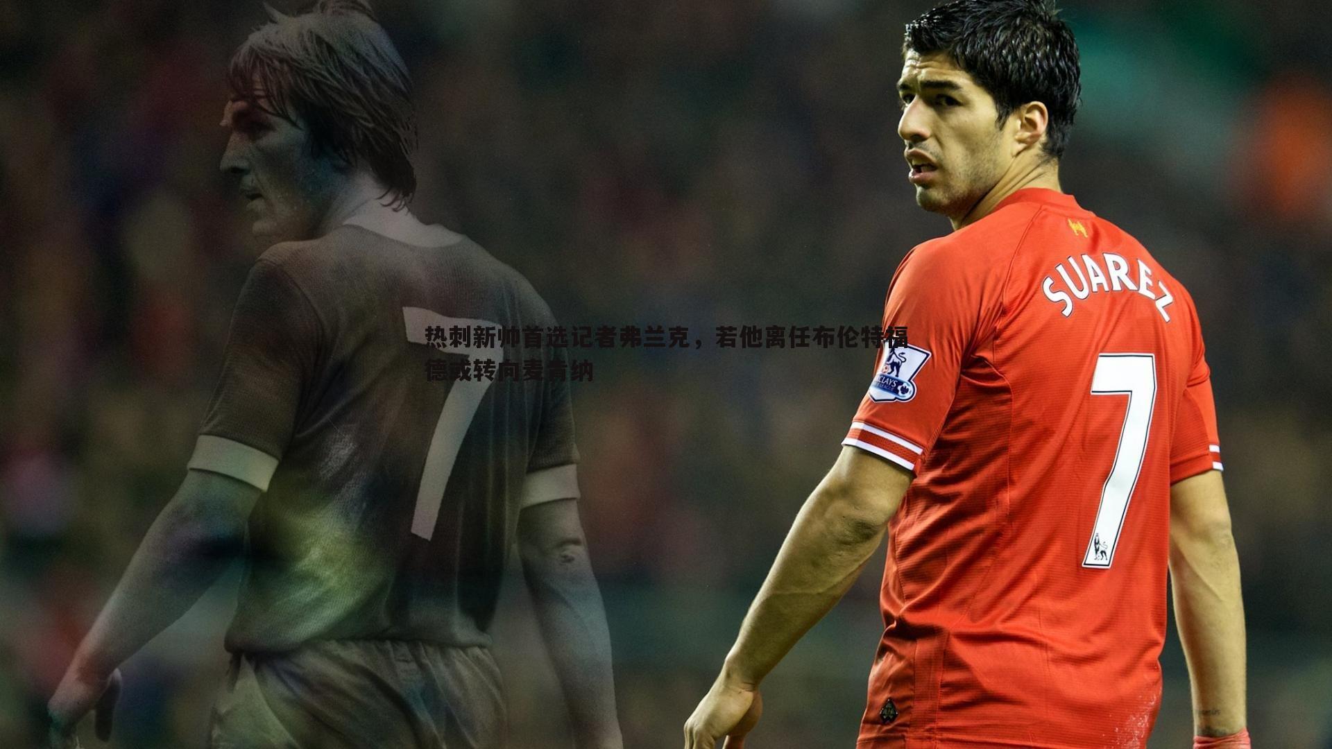 热刺新帅首选记者弗兰克，若他离任布伦特福德或转向麦肯纳