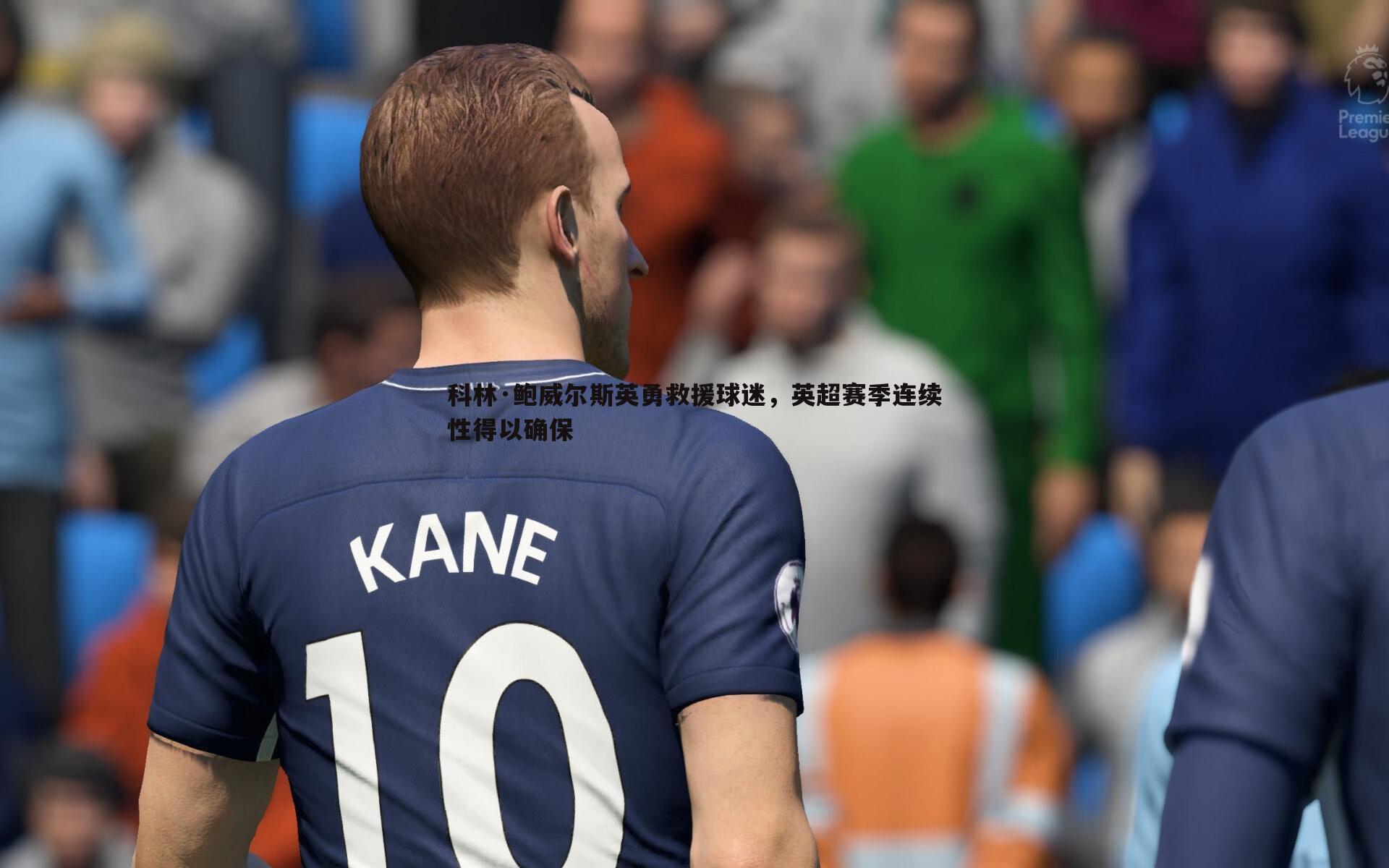 科林·鲍威尔斯英勇救援球迷,英超赛季连续性得以确保